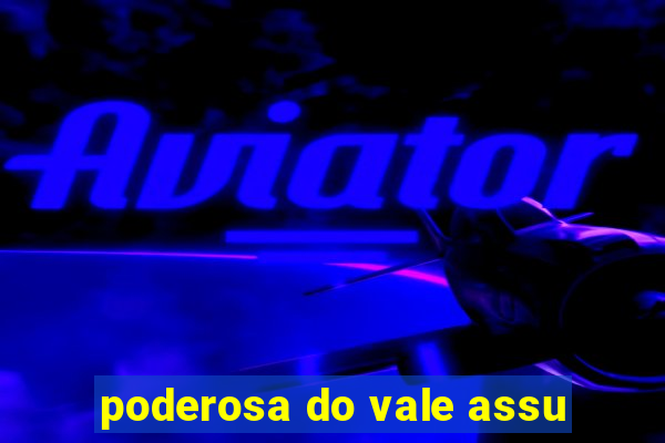 poderosa do vale assu